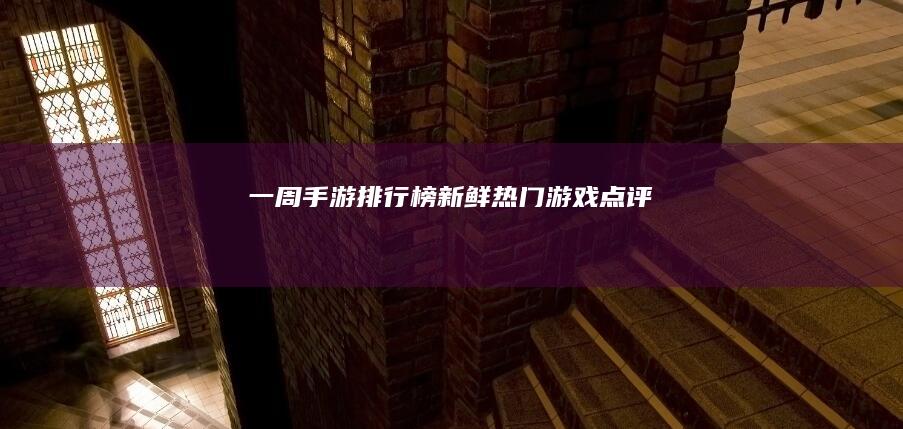 一周手游排行榜：新鲜热门游戏点评