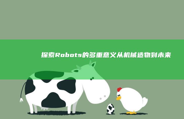 探索Robots的多重意义：从机械造物到未来生活的引领者